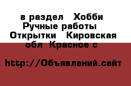  в раздел : Хобби. Ручные работы » Открытки . Кировская обл.,Красное с.